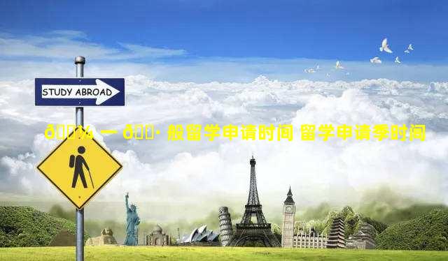 🐼 一 🌷 般留学申请时间 留学申请季时间